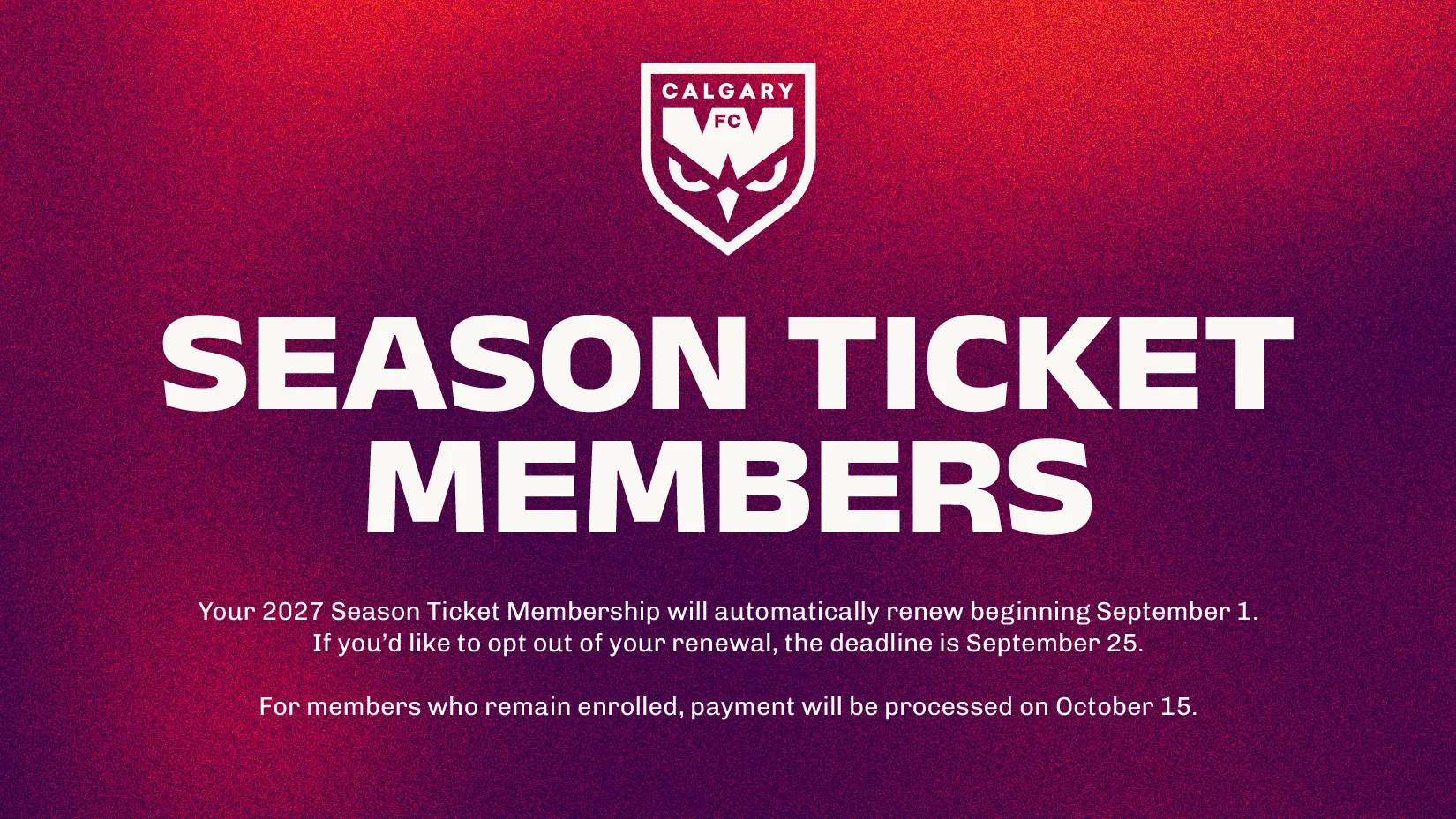Season Ticket Members: 2027 memberships automatically renew beginning September 1. The opt-out deadline is September 25, and payment will be processed on October 15 for enrolled members.